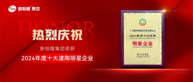 载誉领航 | 新恒隆集团荣获“2024年度十大建陶明星企业”