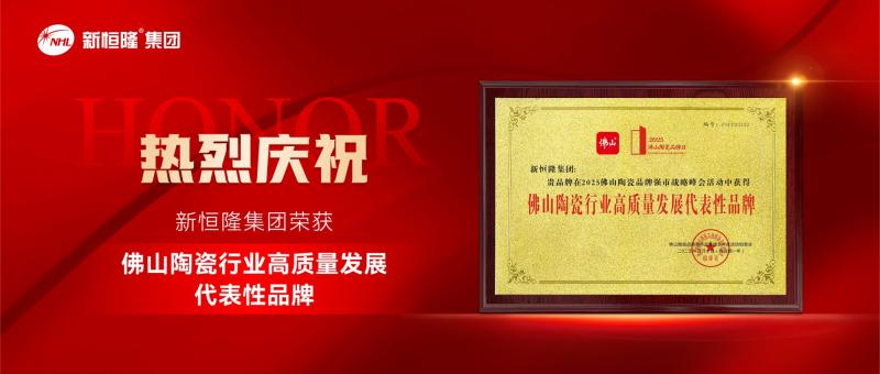 中国品牌日 | 新恒隆集团荣获“佛山陶瓷行业高质量发展代表性品牌”