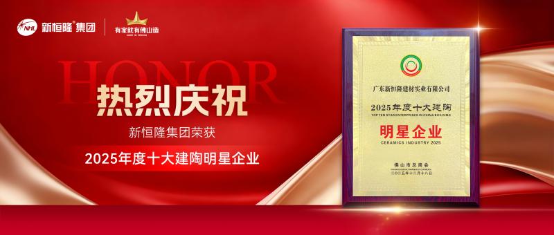 喜讯！新恒隆集团荣获“2025年度十大建陶明星企业”